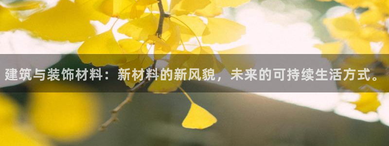 新航娱乐黑：建筑与装饰材料：新材料的新风貌，未来的可持续生活