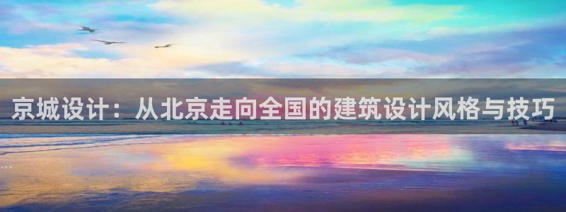 新航娱乐：京城设计：从北京走向全国的建筑设计风格与技巧